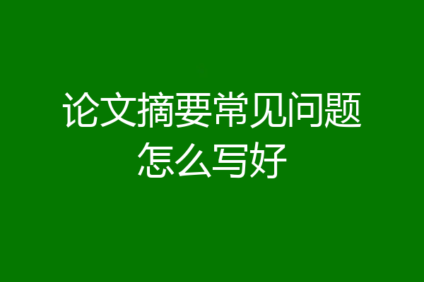 论文摘要常见问题怎么写好