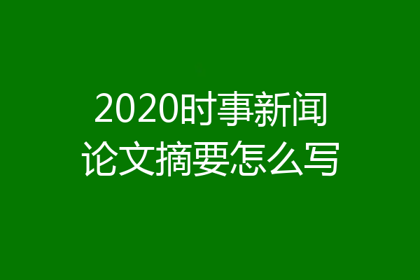 2020时事新闻论文摘要怎么写