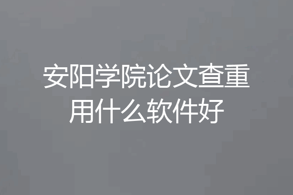 安阳学院论文查重用什么软件好