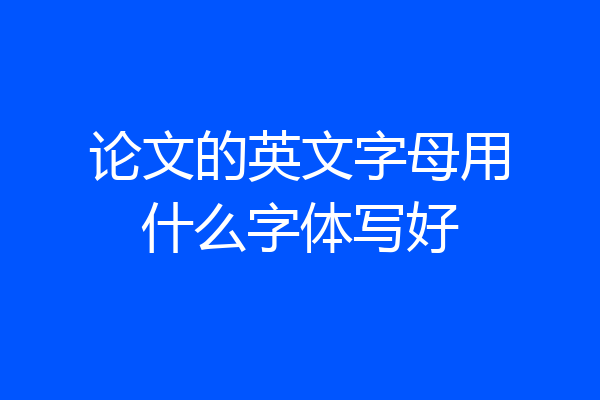 论文的英文字母用什么字体写好