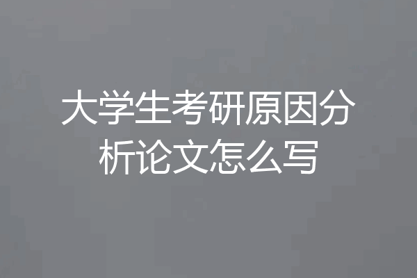 大学生考研原因分析论文怎么写