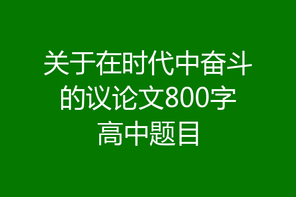 关于在时代中奋斗的议论文800字高中题目