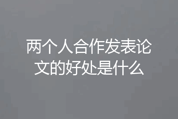两个人合作发表论文的好处是什么