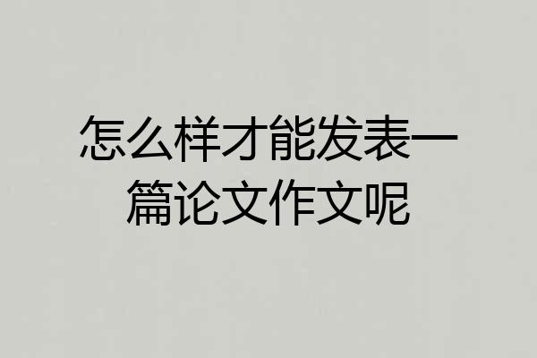 怎么样才能发表一篇论文作文呢