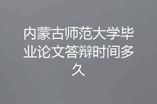内蒙古师范大学毕业论文答辩时间多久