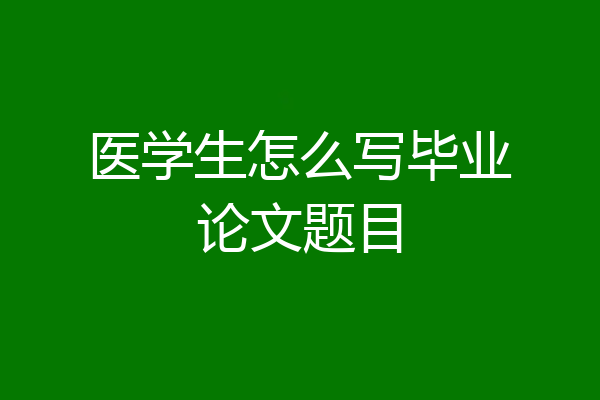 医学生怎么写毕业论文题目