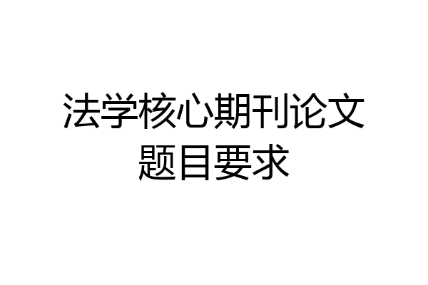法学核心期刊论文题目要求