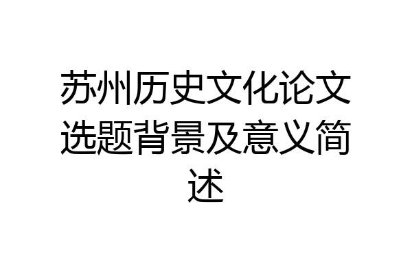 苏州历史文化论文选题背景及意义简述