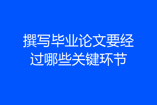 撰写毕业论文要经过哪些关键环节