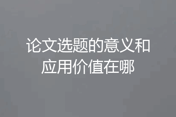 论文选题的意义和应用价值在哪