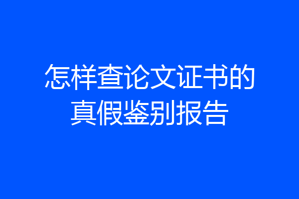 怎样查论文证书的真假鉴别报告
