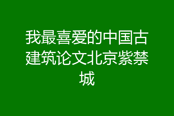 我最喜爱的中国古建筑论文北京紫禁城