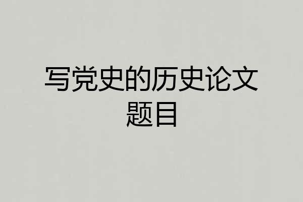 写党史的历史论文题目