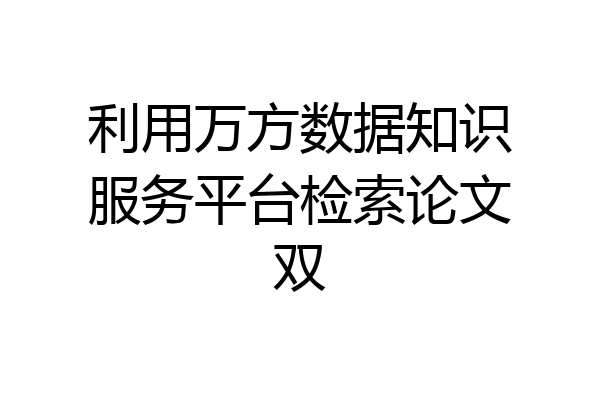 利用万方数据知识服务平台检索论文双