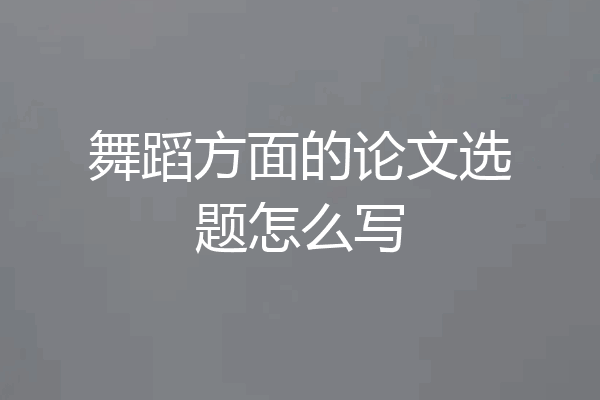 舞蹈方面的论文选题怎么写