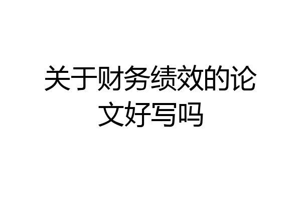 关于财务绩效的论文好写吗