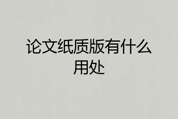 论文纸质版有什么用处