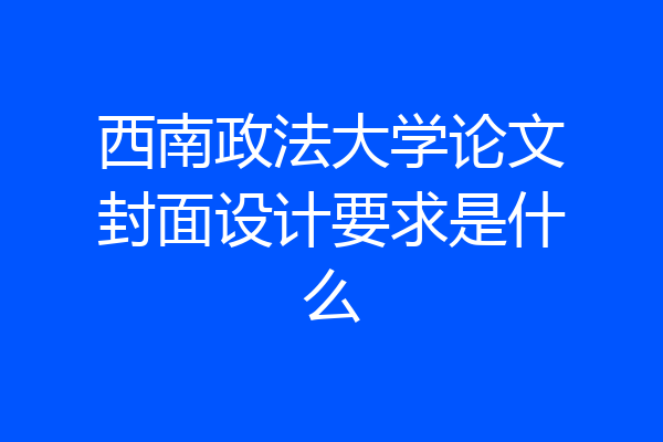 西南政法大学论文封面设计要求是什么