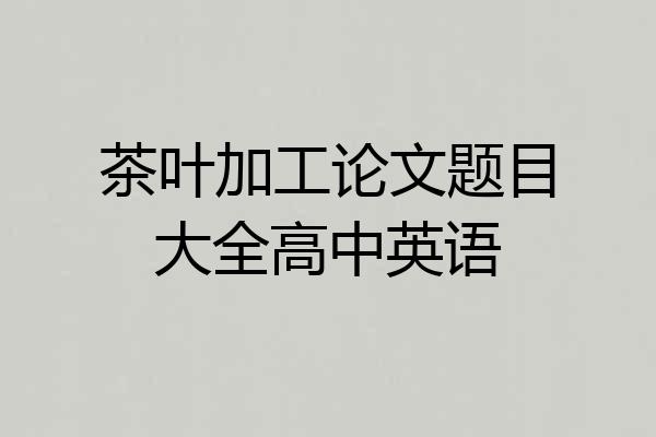 茶叶加工论文题目大全高中英语