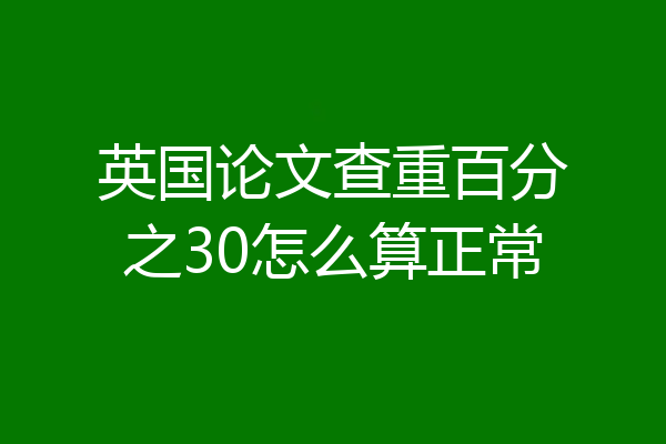 英国论文查重百分之30怎么算正常