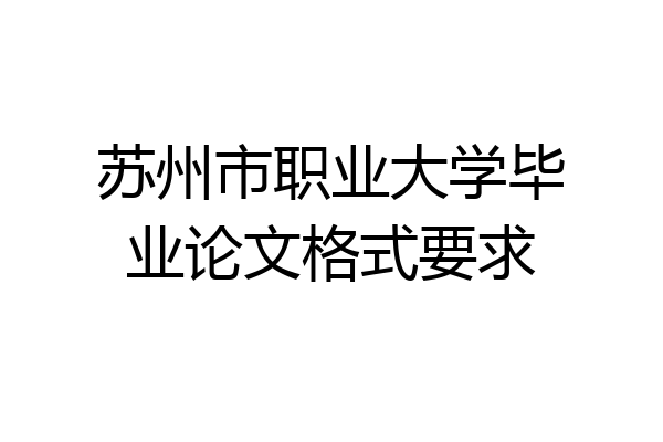 苏州市职业大学毕业论文格式要求