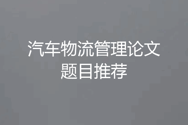 汽车物流管理论文题目推荐