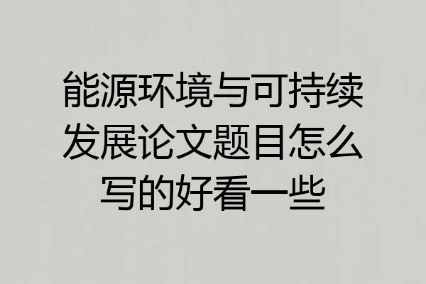 能源环境与可持续发展论文题目怎么写的好看一些