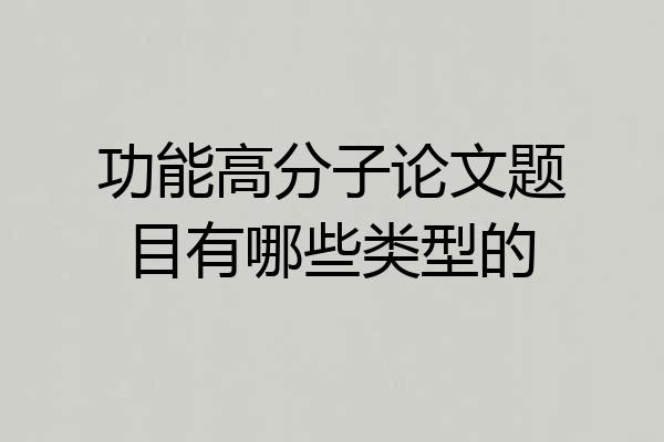 功能高分子论文题目有哪些类型的