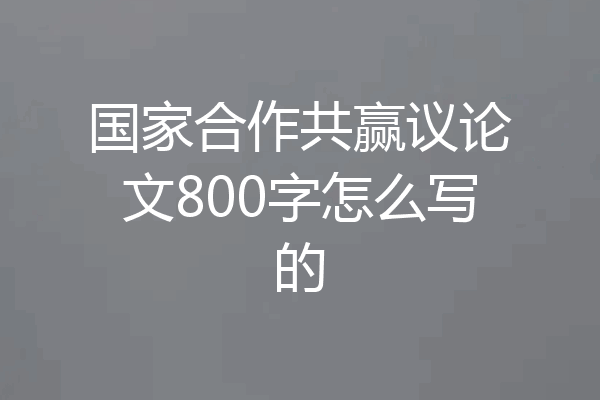 国家合作共赢议论文800字怎么写的