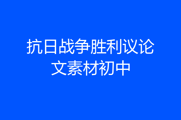 抗日战争胜利议论文素材初中