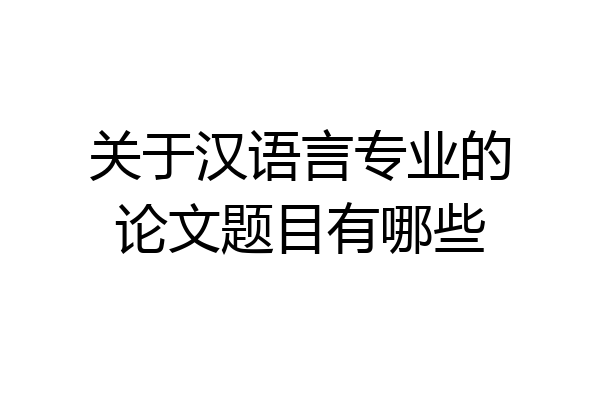 关于汉语言专业的论文题目有哪些
