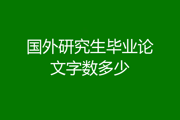 国外研究生毕业论文字数多少