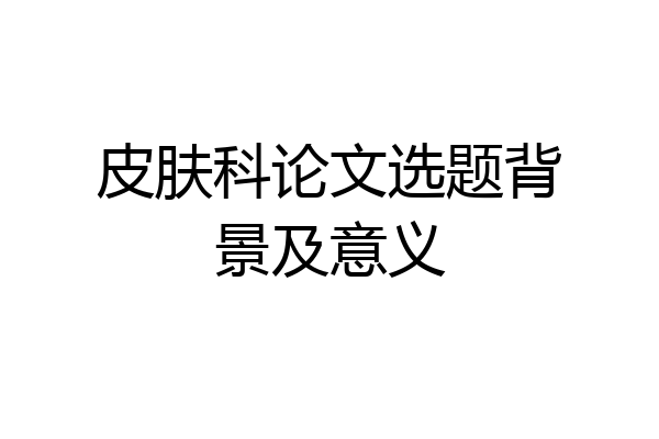 皮肤科论文选题背景及意义