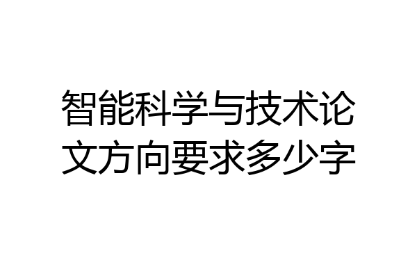 智能科学与技术论文方向要求多少字