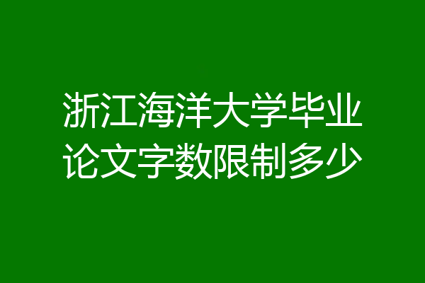 浙江海洋大学毕业论文字数限制多少