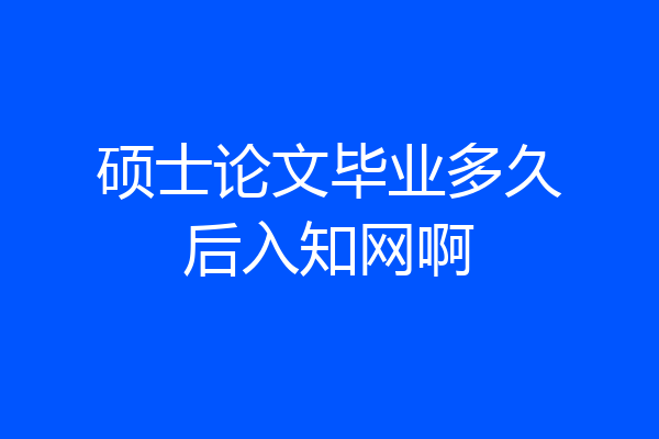 硕士论文毕业多久后入知网啊