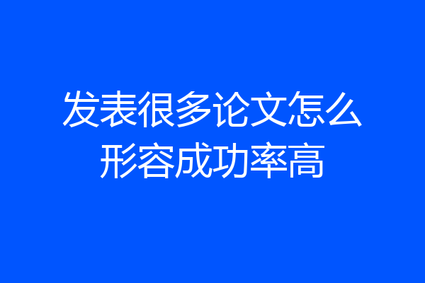 发表很多论文怎么形容成功率高