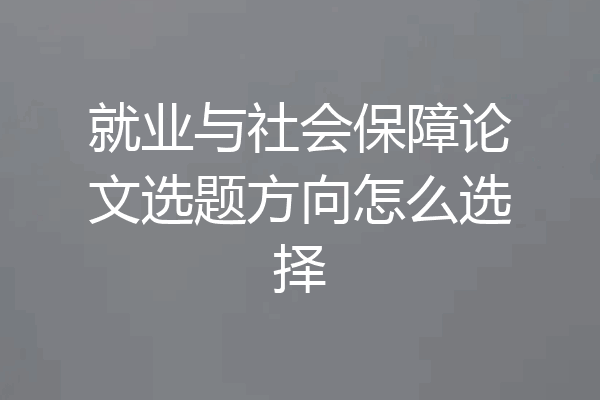 就业与社会保障论文选题方向怎么选择