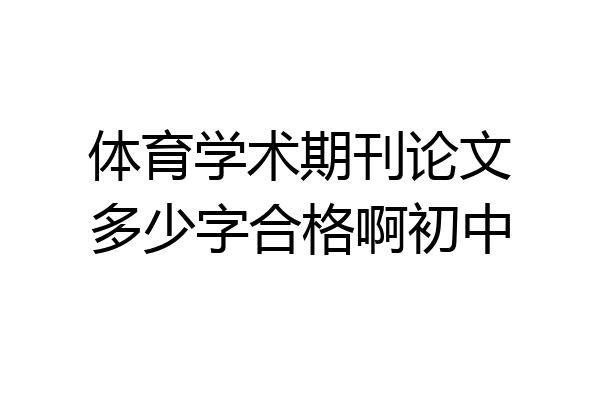 体育学术期刊论文多少字合格啊初中