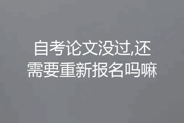 自考论文没过,还需要重新报名吗嘛