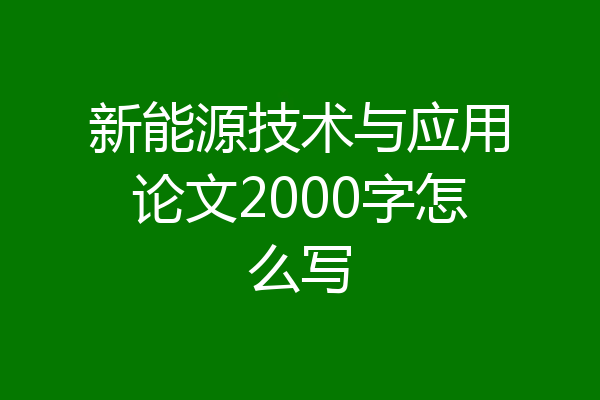 新能源技术与应用论文2000字怎么写