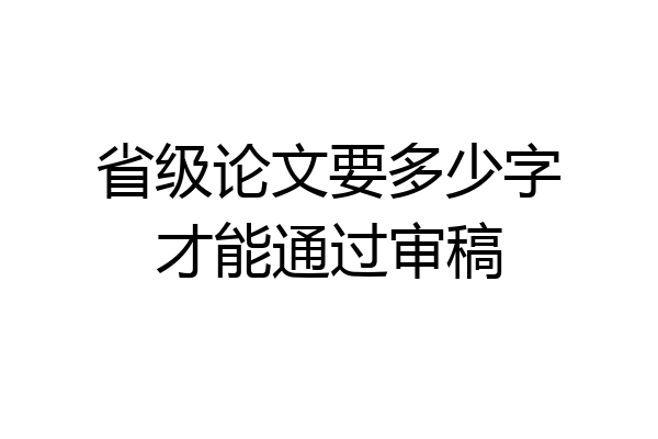 省级论文要多少字才能通过审稿