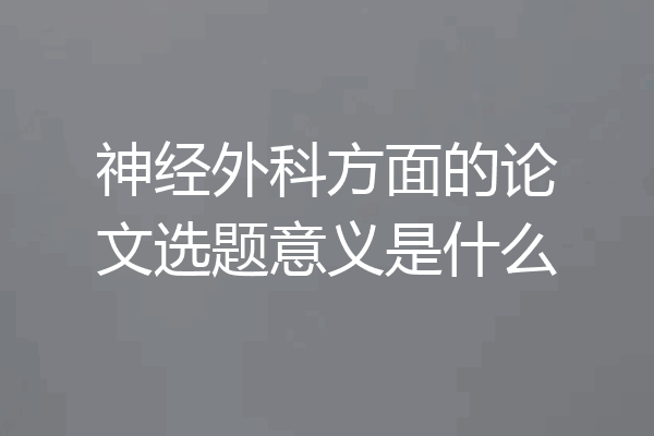 神经外科方面的论文选题意义是什么