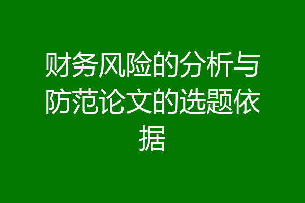 财务风险的分析与防范论文的选题依据