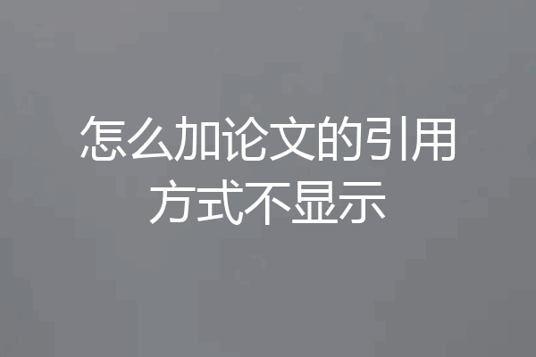 怎么加论文的引用方式不显示