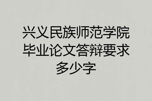 兴义民族师范学院毕业论文答辩要求多少字