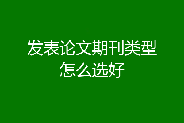 发表论文期刊类型怎么选好