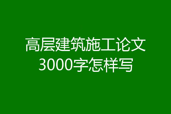 高层建筑施工论文3000字怎样写