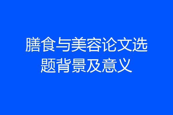 膳食与美容论文选题背景及意义