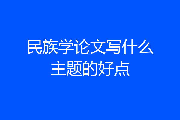 民族学论文写什么主题的好点
